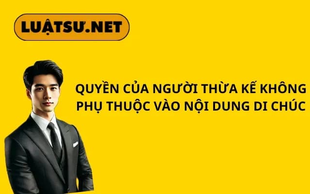 quyen-cua-nguoi-thua-ke-khong-phu-thuoc-vao-noi-dung-di-chuc