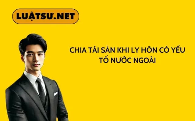 chia-tai-san-khi-ly-hon-co-yeu-to-nuoc-ngoai