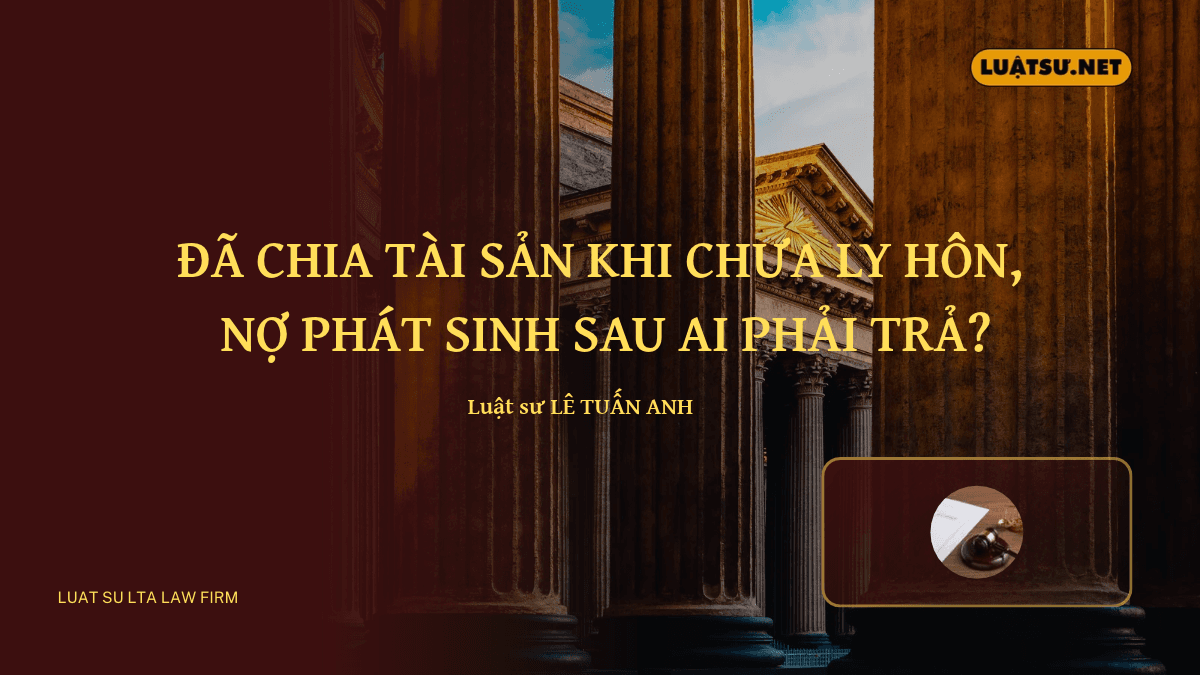Chia tài sản khi chưa ly hôn rồi, nợ mới ai trả? Xem ngay điều kiện, rủi ro và quy định về nợ chung, nợ riêng theo luật mới nhất.