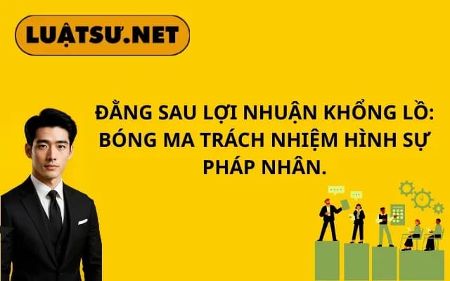 dang-sau-loi-nhuan-khong-lo-bong-ma-trach-nhiem-hinh-su-phap-nhan