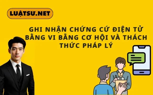 ghi-nhan-chung-cu-dien-tu-bang-vi-bang-co-hoi-va-thach-thuc-phap-ly