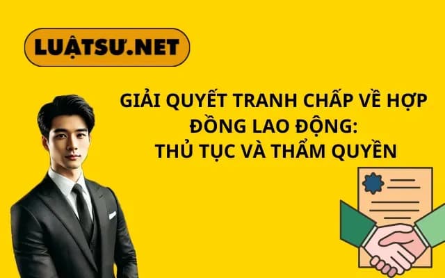 giai-quyet-tranh-chap-ve-hop-dong-lao-dong-thu-tuc-va-tham-quyen