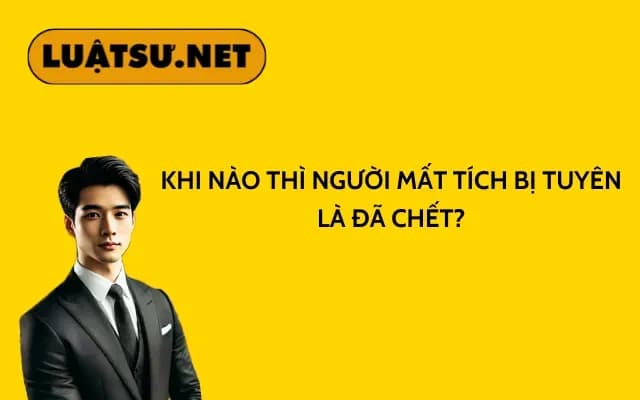 khi-nao-thi-nguoi-mat-tich-bi-tuyen-la-da-chet