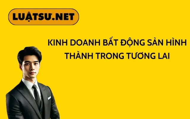 kinh-doanh-bat-dong-san-hinh-thanh-trong-tuong-lai
