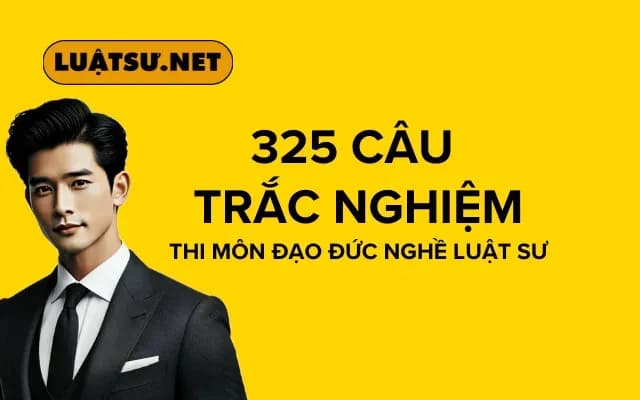 Luyện 325 câu hỏi trắc nghiệm để thi tốt môn Đạo Đức nghề Luật sư