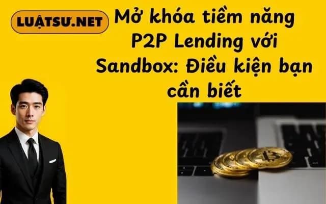 mo-khoa-tiem-nang-p2p-lending-voi-sandbox-dieu-kien-ban-can-biet