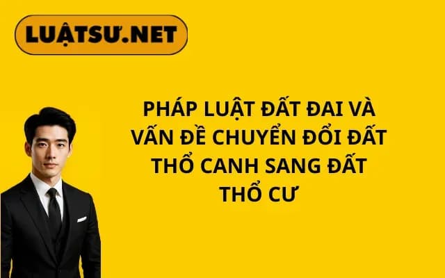 phap-luat-dat-dai-va-van-de-chuyen-doi-dat-tho-canh-sang-dat-tho-cu