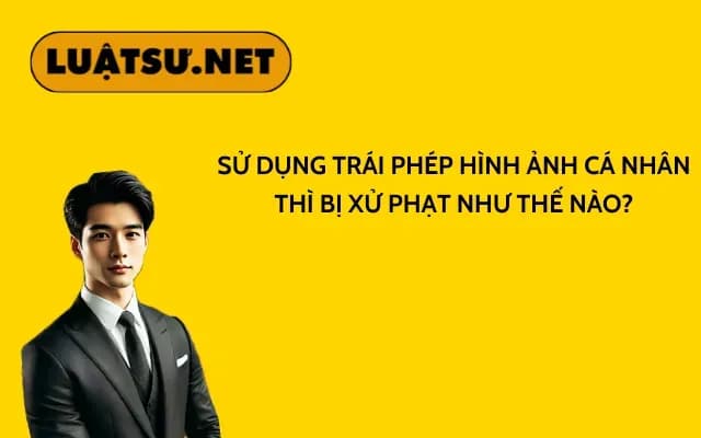 su-dung-trai-phep-hinh-anh-ca-nhan-thi-bi-xu-phat-nhu-the-nao