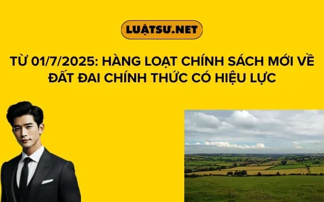 tu-01-7-2025-hang-loat-chinh-sach-moi-ve-dat-dai-chinh-thuc-co-hieu-luc