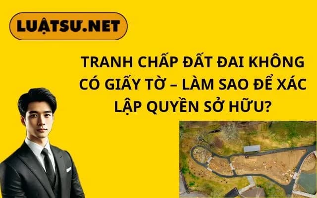 tranh-chap-dat-dai-khong-co-giay-to-lam-sao-de-xac-lap-quyen-so-huu
