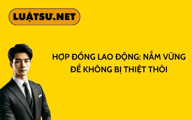 hop-dong-lao-dong-nam-vung-de-khong-bi-thiet-thoi