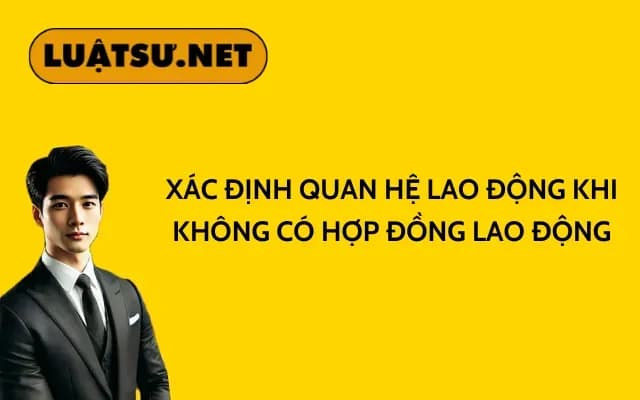 xac-dinh-quan-he-lao-dong-khi-khong-co-hop-dong-lao-dong