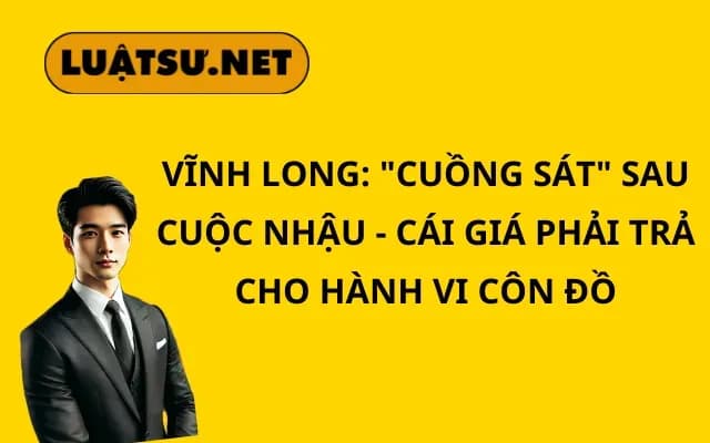 vinh-long-cuong-sat-sau-cuoc-nhau-cai-gia-phai-tra-cho-hanh-vi-con-do