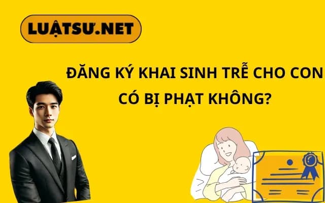 dang-ky-khai-sinh-tre-cho-con-co-bi-phat-khong