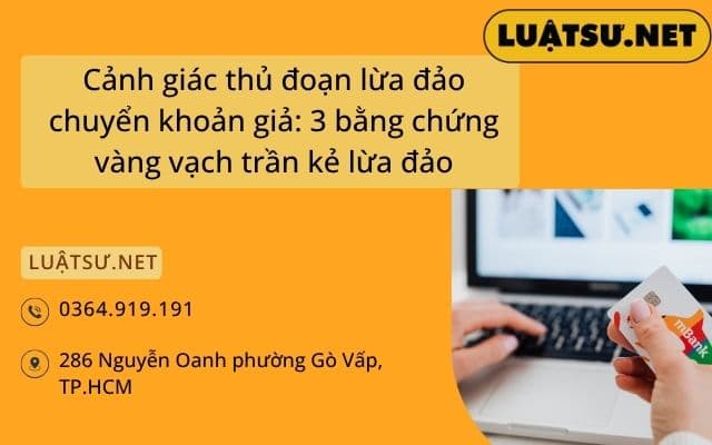 Cảnh giác thủ đoạn lừa đảo chuyển khoản giả: 3 bằng chứng vàng vạch trần kẻ lừa đảo