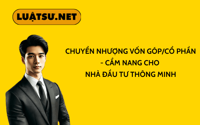 Chuyển nhượng vốn gópcổ phần – Cẩm nang cho nhà đầu tư thông minh