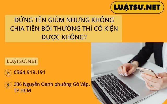 ĐỨNG TÊN GIÙM NHƯNG KHÔNG CHIA TIỀN BỒI THƯỜNG THÌ CÓ KIỆN ĐƯỢC KHÔNG?