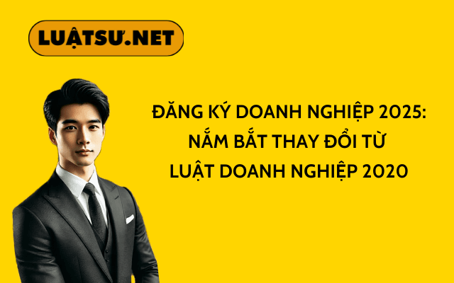 Đăng ký doanh nghiệp 2025 Nắm bắt thay đổi từ Luật Doanh nghiệp 2020