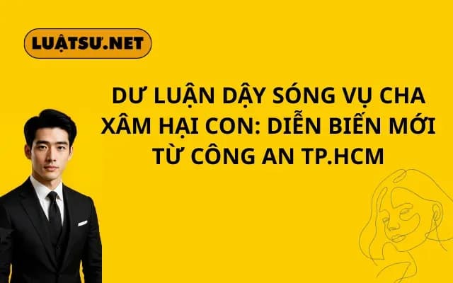 Dư luận dậy sóng vụ cha xâm hại con Diễn biến mới từ Công an TP.HCM