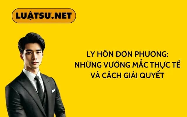 Ly hôn đơn phương Những vướng mắc thực tế và cách giải quyết
