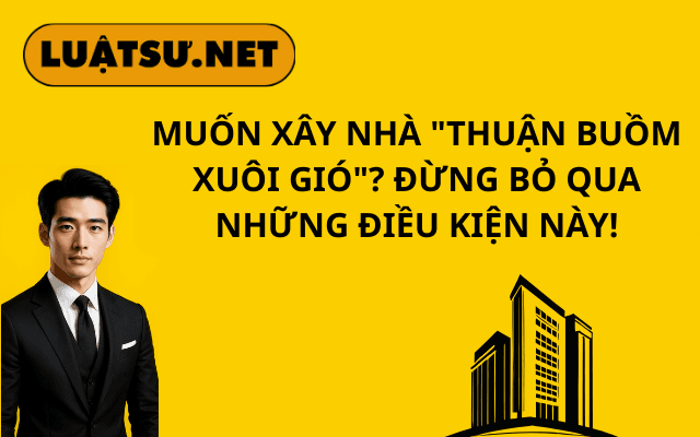 muon-xay-nha-thuan-buom-xuoi-gio-dung-bo-qua-nhung-dieu-kien-nay