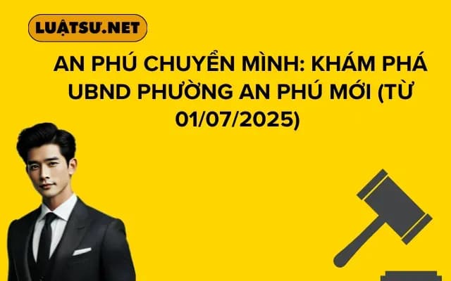 An Phú Chuyển Mình: Khám Phá UBND Phường An Phú Mới (từ 01/07/2025)