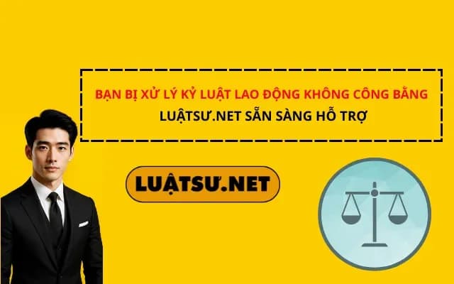 ban-bi-xu-ly-ky-luat-lao-dong-khong-cong-bang-luatsu-net-san-sang-ho-tro