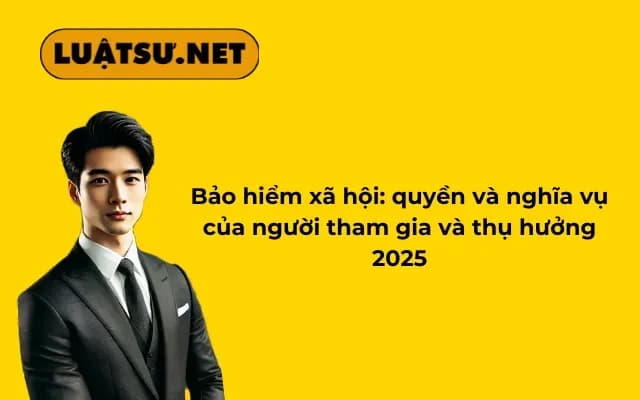 bao-hiem-xa-hoi-quyen-va-nghia-vu-cua-nguoi-tham-gia-va-thu-huong-2025