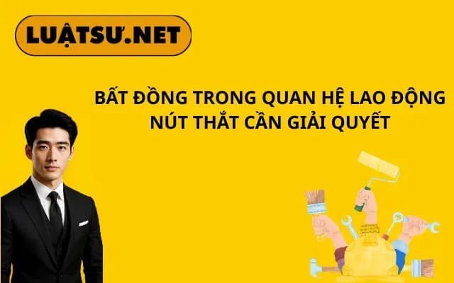 bat-dong-trong-quan-he-lao-dong-nut-that-can-giai-quyet