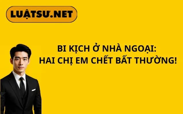 bi-kich-o-nha-ngoai-hai-chi-em-chet-bat-thuong