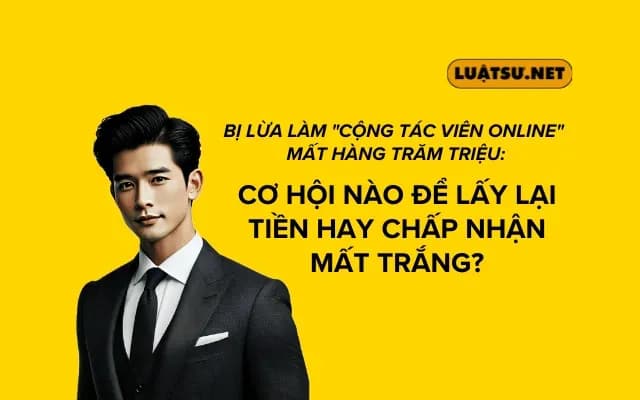 Bị lừa làm "Cộng tác viên online" mất hàng trăm triệu: Cơ hội nào để lấy lại tiền hay chấp nhận mất trắng?