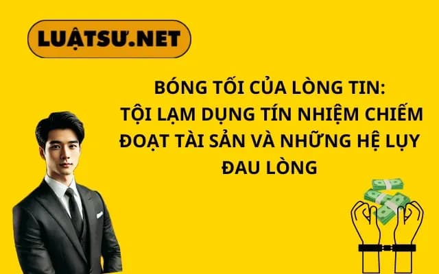 bong-toi-cua-long-tin-toi-lam-dung-tin-nhiem-chiem-doat-tai-san-va-nhung-he-luy-dau-long