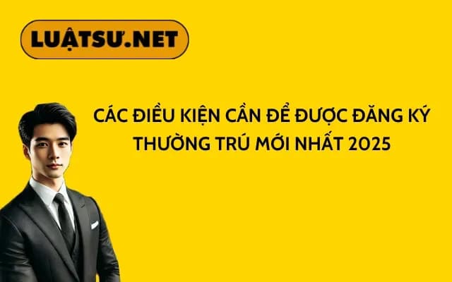 cac-dieu-kien-can-de-duoc-dang-ky-thuong-tru-moi-nhat-2025