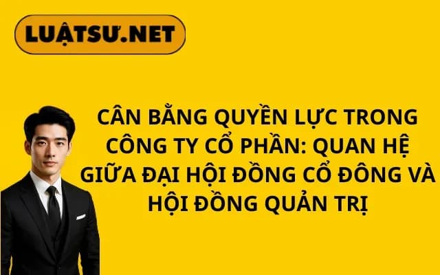 can-bang-quyen-luc-trong-cong-ty-co-phan-quan-he-giua-dai-hoi-dong-co-dong-va-hoi-dong-quan-tri