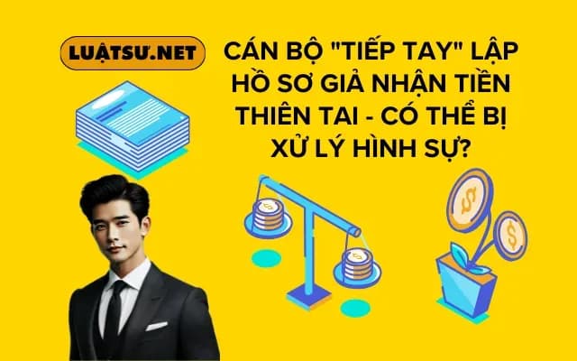 can-bo-tiep-tay-lap-ho-so-gia-nhan-tien-thien-tai-co-the-bi-xu-ly-hinh-su
