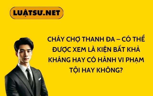chay-cho-thanh-da-co-the-duoc-xem-la-kien-bat-kha-khang-hay-co-hanh-vi-pham-toi-hay-khong