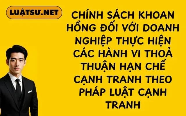 chinh-sach-khoan-hong-doi-voi-doanh-nghiep-thuc-hien-cac-hanh-vi-thoa-thuan-han-che-canh-tranh-theo-phap-luat-canh-tranh