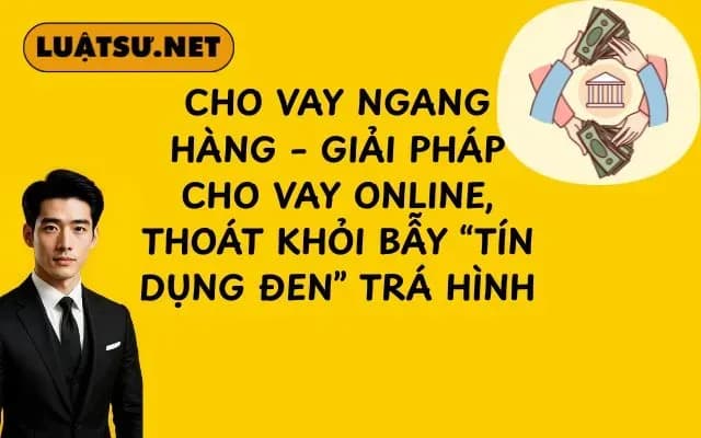 cho-vay-ngang-hang-giai-phap-cho-vay-online-thoat-khoi-bay-tin-dung-den-tra-hinh