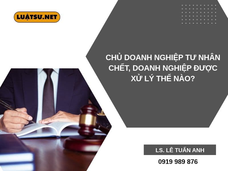 Chủ doanh nghiệp tư nhân chết thì doanh nghiệp được xử lý ra sao? Tìm hiểu quy định về thừa kế, tiếp tục kinh doanh, chuyển đổi hoặc giải thể doanh nghiệp.