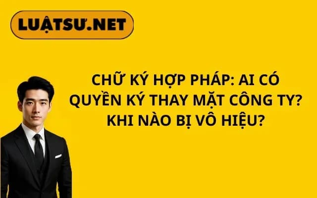 chu-ky-hop-phap-ai-co-quyen-ky-thay-mat-cong-ty-khi-nao-bi-vo-hieu