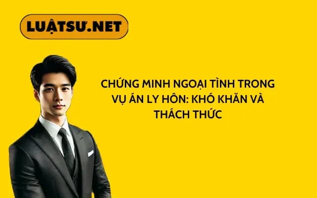chung-minh-ngoai-tinh-trong-vu-an-ly-hon-kho-khan-va-thach-thuc