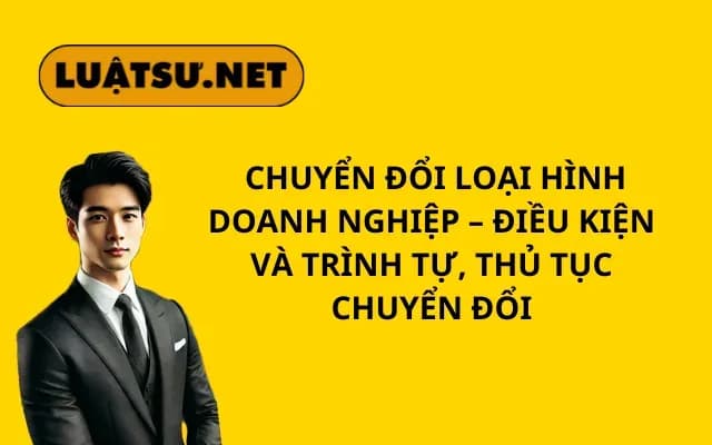chuyen-doi-loai-hinh-doanh-nghiep-dieu-kien-va-trinh-tu-thu-tuc-chuyen-doi