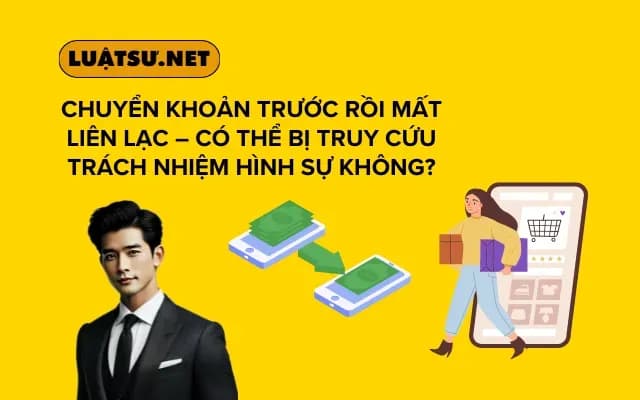 chuyen-khoan-truoc-roi-mat-lien-lac-co-the-bi-truy-cuu-trach-nhiem-hinh-su-khong
