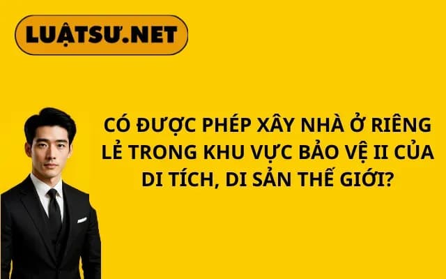 co-duoc-phep-xay-nha-o-rieng-le-trong-khu-vuc-bao-ve-ii-cua-di-tich-di-san-the-gioi