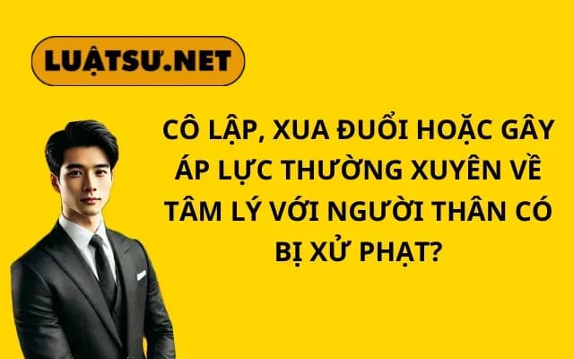 co-lap-xua-duoi-hoac-gay-ap-luc-thuong-xuyen-ve-tam-ly-voi-nguoi-than-co-bi-xu-phat