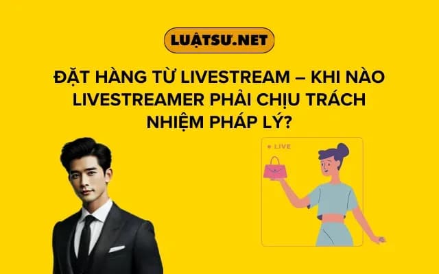 dat-hang-tu-livestream-khi-nao-livestreamer-phai-chiu-trach-nhiem-phap-ly