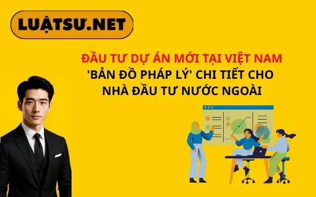dau-tu-du-an-moi-tai-viet-nam-ban-do-phap-ly-chi-tiet-cho-nha-dau-tu-nuoc-ngoai
