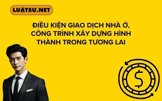 dieu-kien-giao-dich-nha-o-cong-trinh-xay-dung-hinh-thanh-trong-tuong-lai