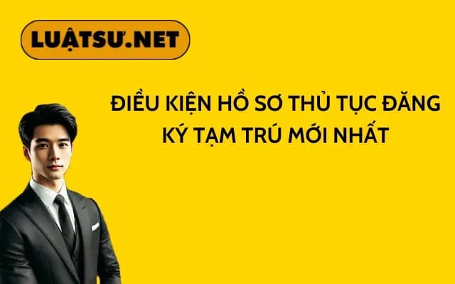dieu-kien-ho-so-thu-tuc-dang-ky-tam-tru-moi-nhat