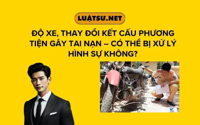 do-xe-thay-doi-ket-cau-phuong-tien-gay-tai-nan-co-the-bi-xu-ly-hinh-su-khong